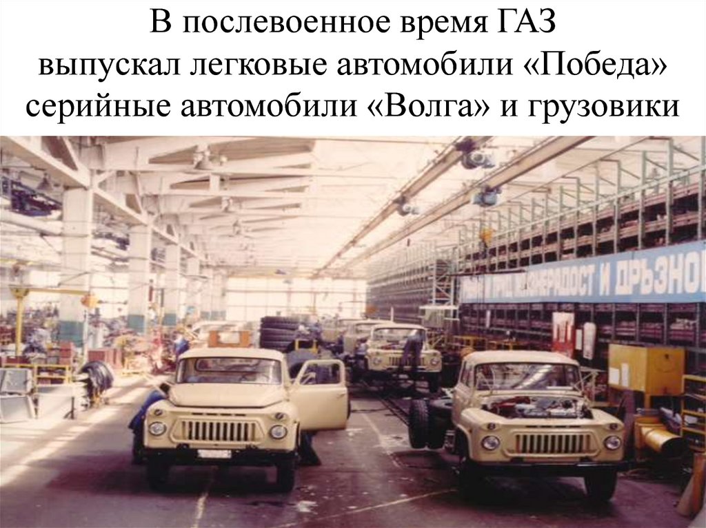 В послевоенное время ГАЗ выпускал легковые автомобили «Победа» серийные автомобили «Волга» и грузовики