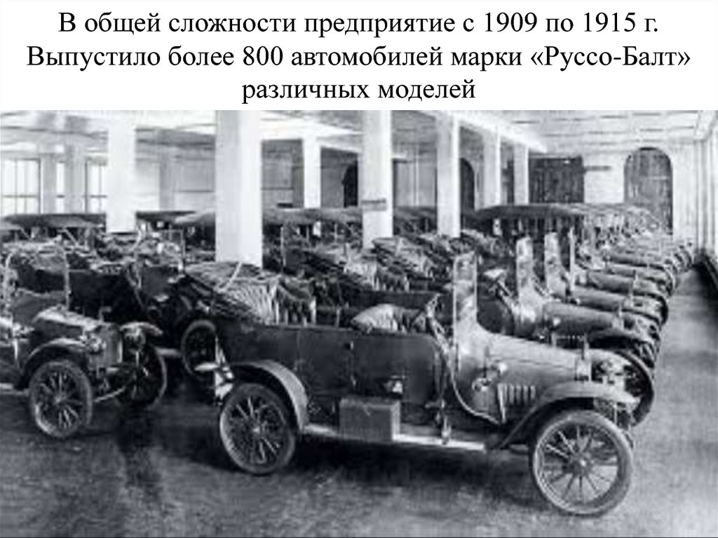 В общей сложности предприятие с 1909 по 1915 г. Выпустило более 800 автомобилей марки «Руссо-Балт» различных моделей