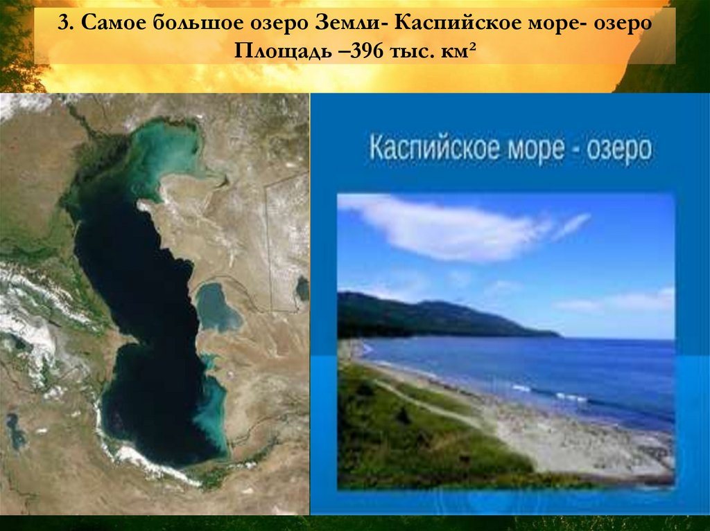 3. Самое большое озеро Земли- Каспийское море- озеро Площадь –396 тыс. км²