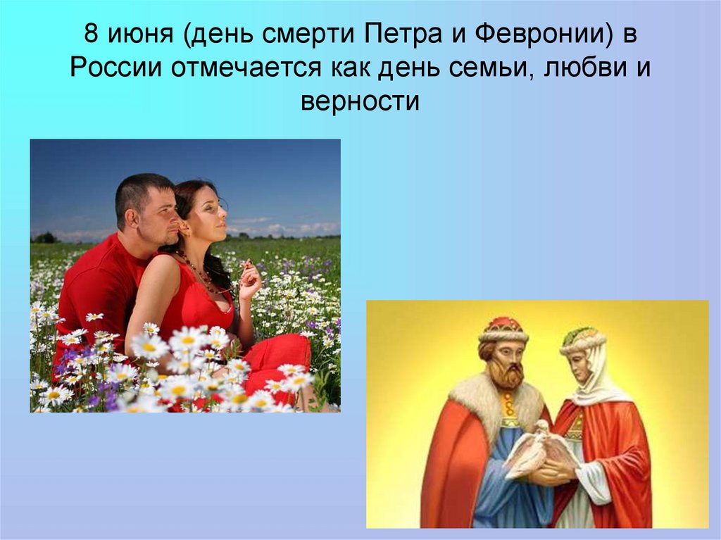 8 июня (день смерти Петра и Февронии) в России отмечается как день семьи, любви и верности