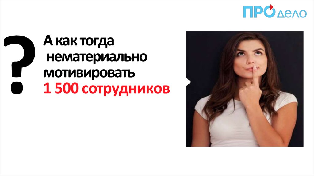 А как тогда нематериально мотивировать 1 500 сотрудников