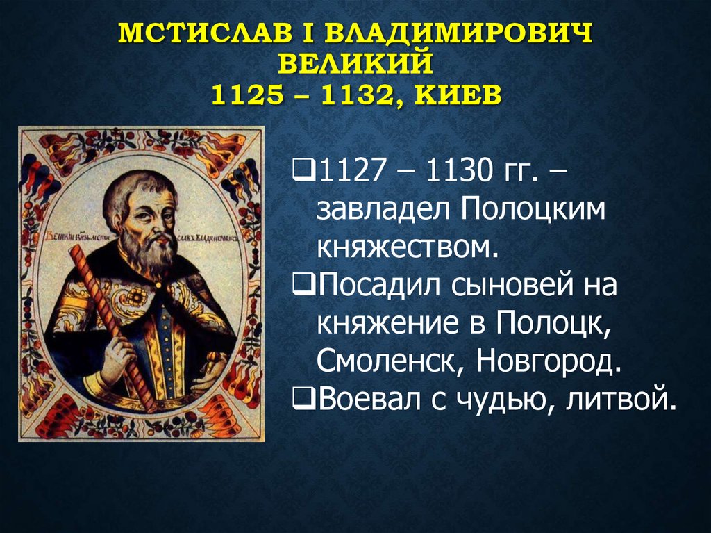 Мстислав I Владимирович Великий 1125 – 1132, Киев