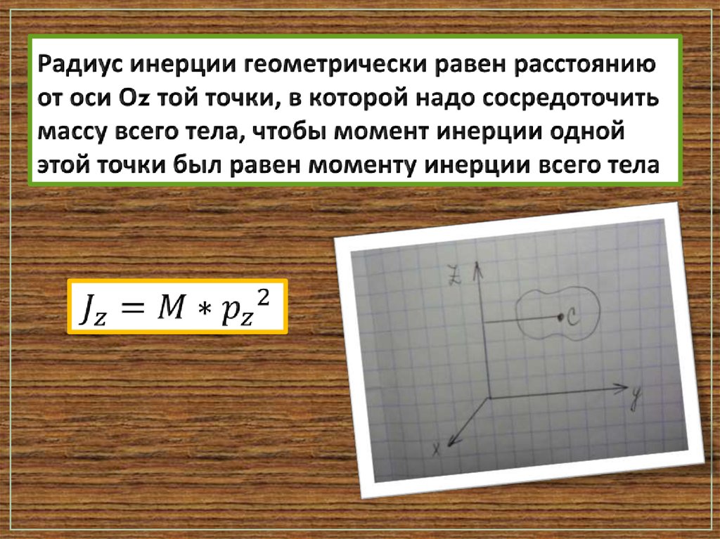 Радиус инерции геометрически равен расстоянию от оси Оz той точки, в которой надо сосредоточить массу всего тела, чтобы момент