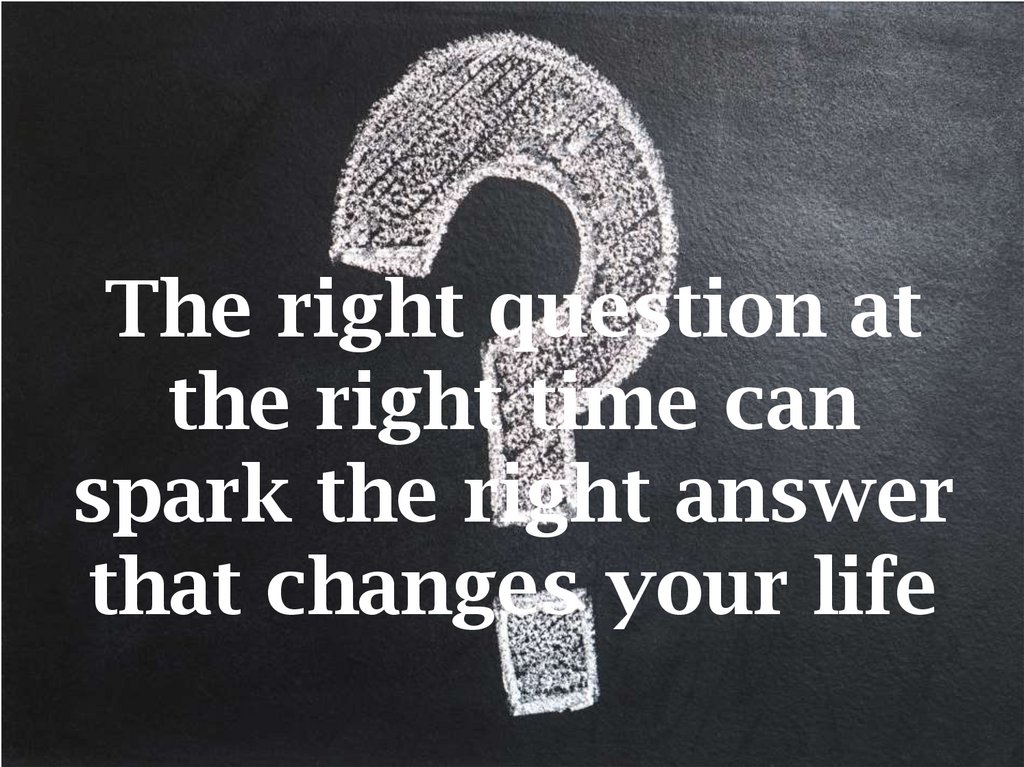 The right question at the right time can spark the right answer that changes your life