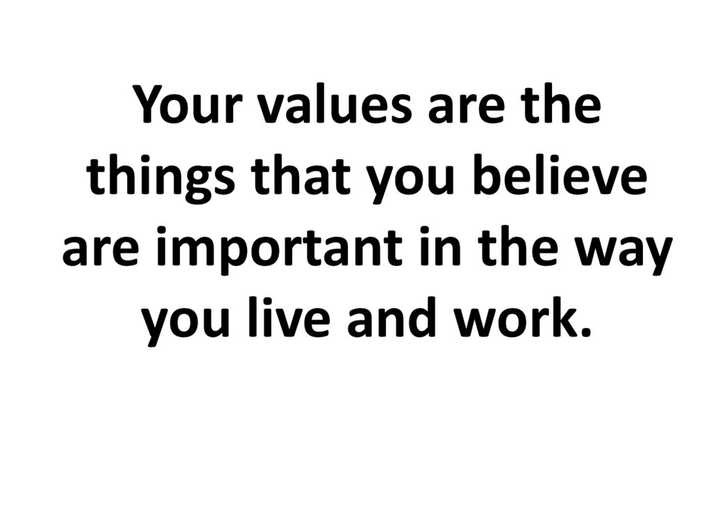 Your values are the things that you believe are important in the way you live and work.