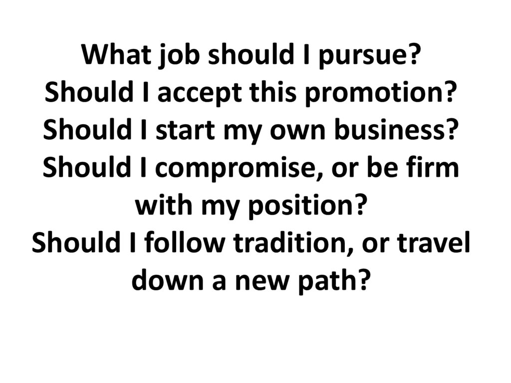 What job should I pursue? Should I accept this promotion? Should I start my own business? Should I compromise, or be firm with