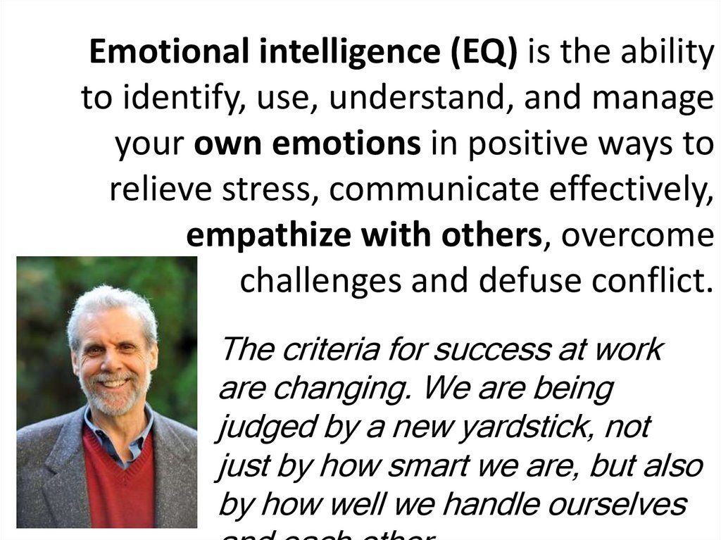 Emotional intelligence (EQ) is the ability to identify, use, understand, and manage your own emotions in positive ways to