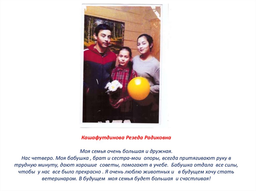 Кашафутдинова Резеда Радиковна Моя семья очень большая и дружная. Нас четверо. Моя бабушка , брат и сестра-мои опоры, всегда