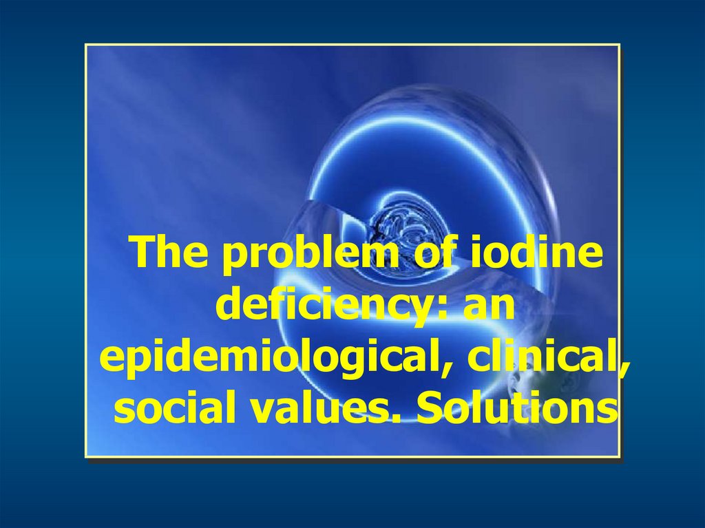 The problem of iodine deficiency: an epidemiological, clinical, social values. Solutions