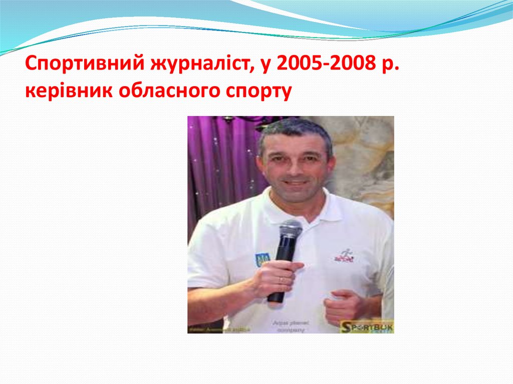 Спортивний журналіст, у 2005-2008 р. керівник обласного спорту