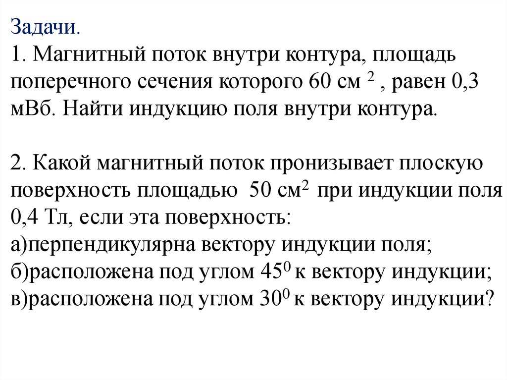 Задачи. 1. Магнитный поток внутри контура, площадь поперечного сечения которого 60 см 2 , равен 0,3 мВб. Найти индукцию поля