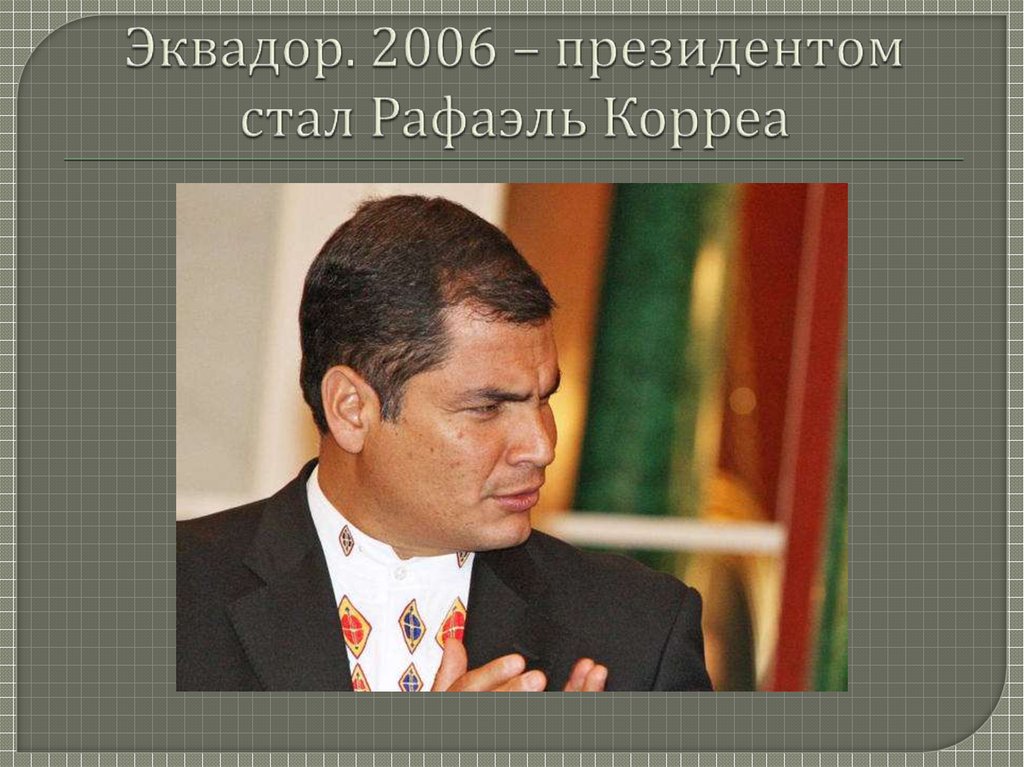 Эквадор. 2006 – президентом стал Рафаэль Корреа
