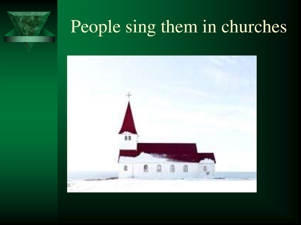 People sing them in churches