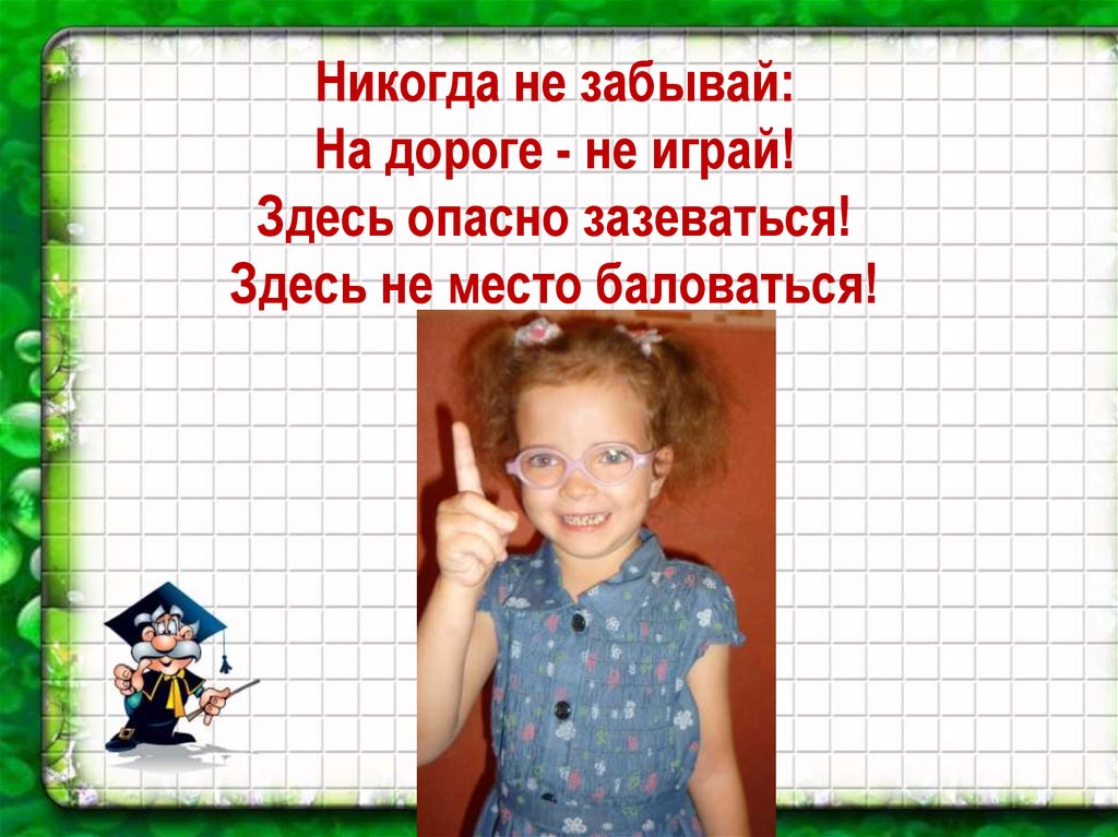 Сыграй здесь. Зазеваться. Здесь опасно. Никогда не забывай на дороге не играй здесь. Зазеваешься это.