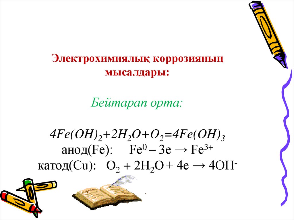 Электрохимиялық коррозияның мысалдары: Бейтарап орта: 4Fe(OH)2+2H2O+O2=4Fe(OH)3 анод(Fe): Fe0 – 3e → Fe3+ катод(Сu): O2 + 2H2O