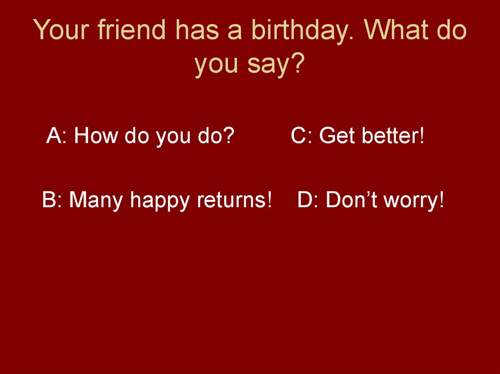 Your friend has a birthday. What do you say?