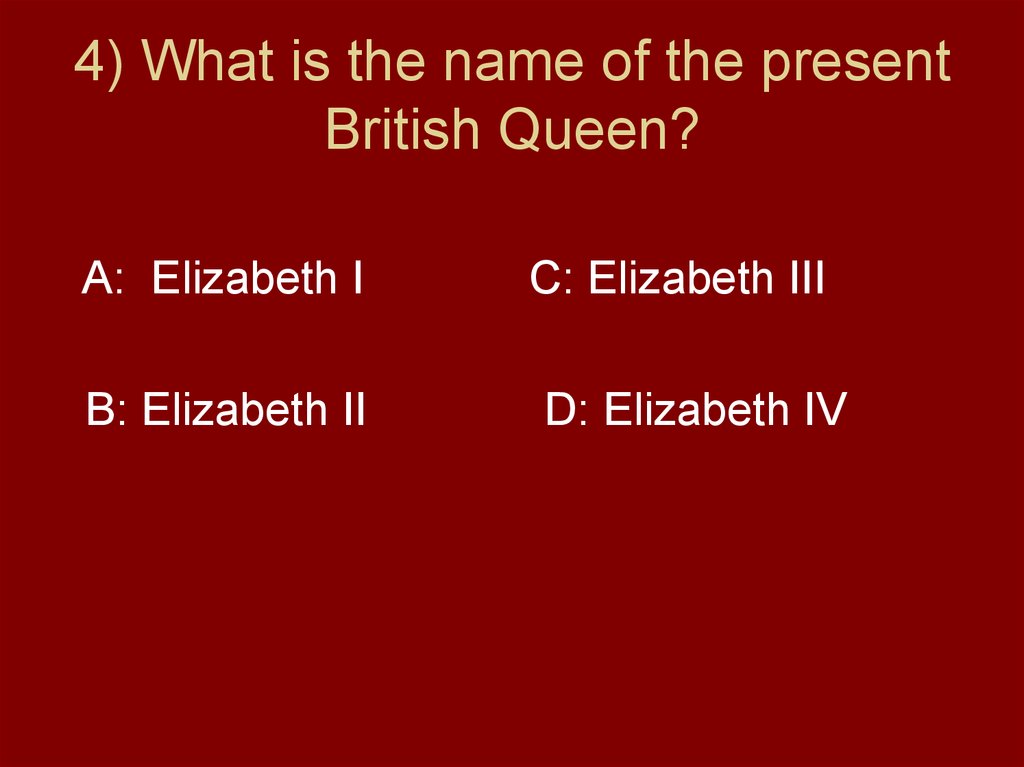 4) What is the name of the present British Queen?