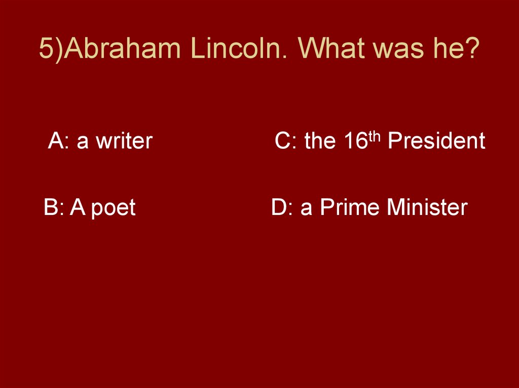 5)Abraham Lincoln. What was he?