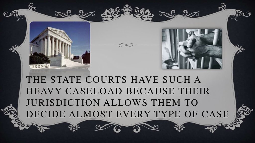 The state courts have such a heavy caseload because their jurisdiction allows them to decide almost every type of case