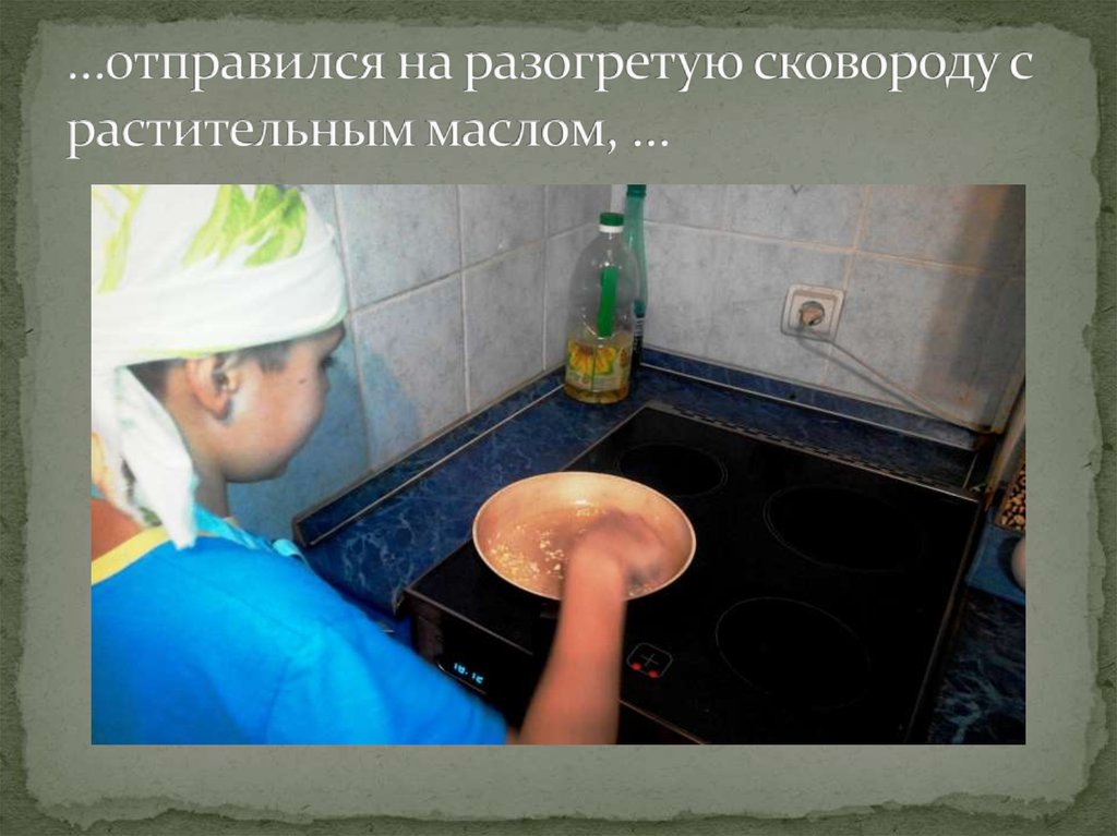 …отправился на разогретую сковороду с растительным маслом, …