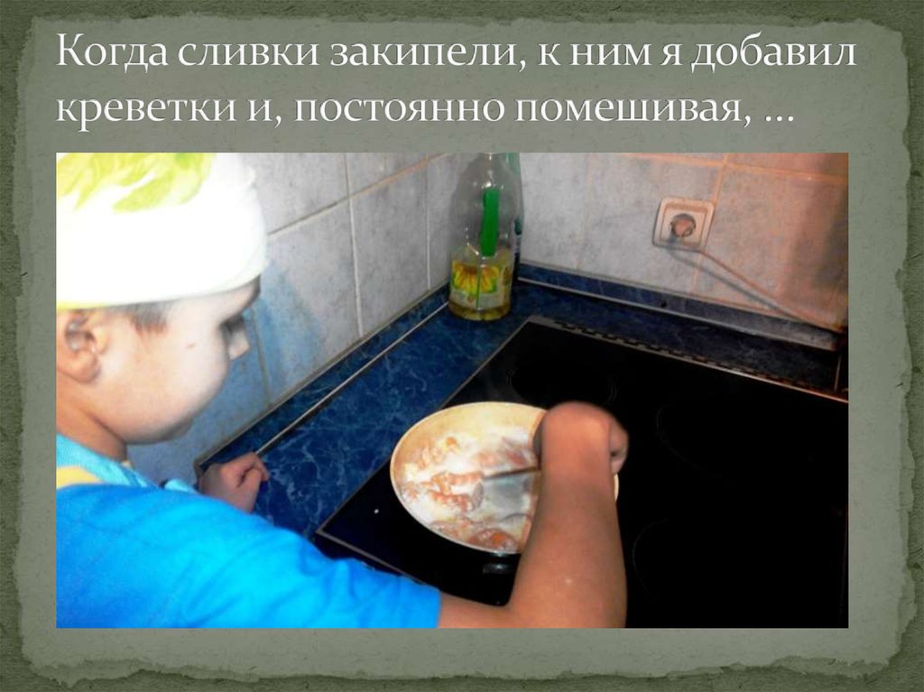 Когда сливки закипели, к ним я добавил креветки и, постоянно помешивая, …