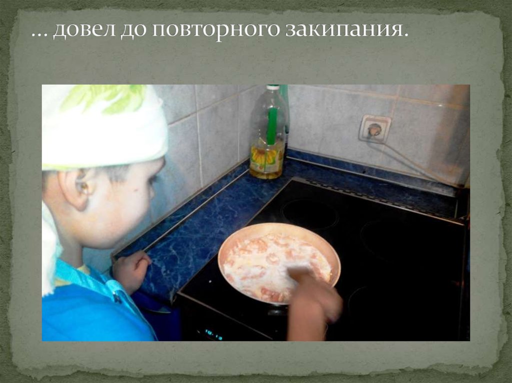 … довел до повторного закипания.