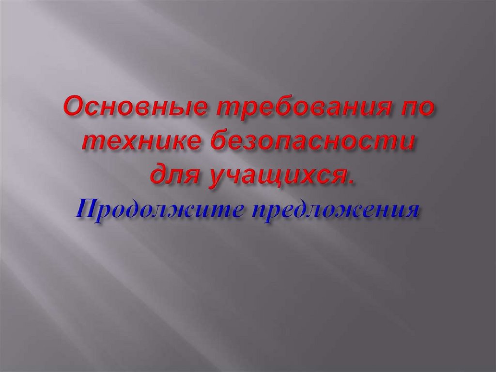 Основные требования по технике безопасности для учащихся. Продолжите предложения