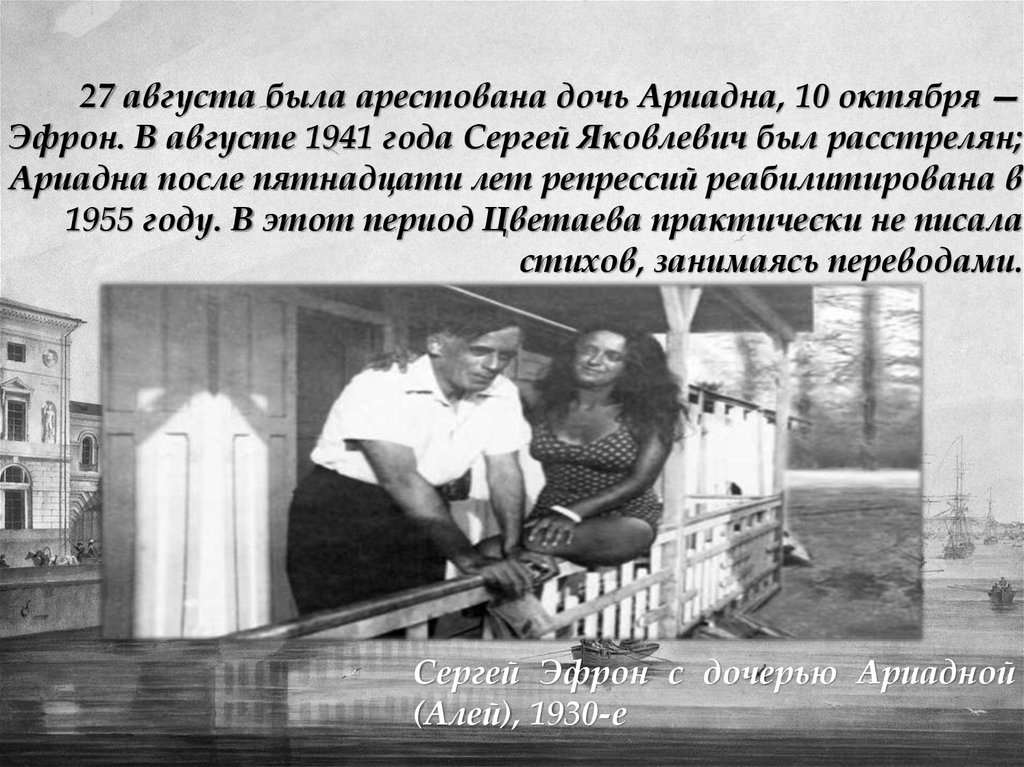 27 августа была арестована дочь Ариадна, 10 октября — Эфрон. В августе 1941 года Сергей Яковлевич был расстрелян; Ариадна после