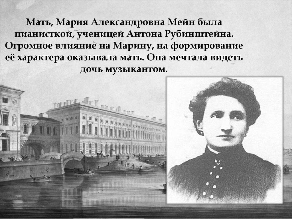 Мать, Мария Александровна Мейн была пианисткой, ученицей Антона Рубинштейна. Огромное влияние на Марину, на формирование её