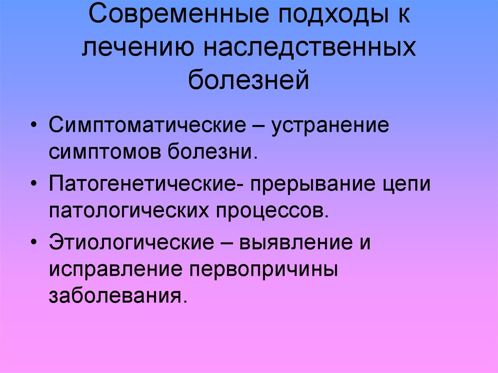 Наследственные заболевания их причины и предупреждения. Подходы к лечению наследственных болезней. Генетические подходы к лечению болезней человека. Генные болезни подходы к лечению. Подходы к лечению наследственных патологий.