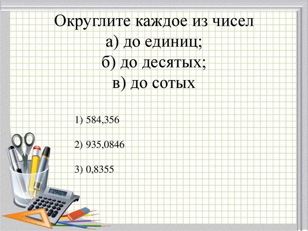 Округлите каждое. Округлить до единиц. Округлите каждое из чисел. Десятых. Округлить до сотых 584,356.