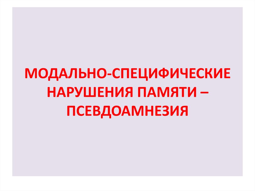 Модально специфические нарушения. Модально специфическая память. Модально-специфических расстройств памяти. Псевдоамнезия.