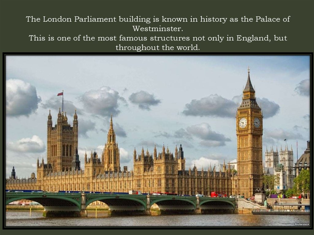 The London Parliament building is known in history as the Palace of Westminster. This is one of the most famous structures not