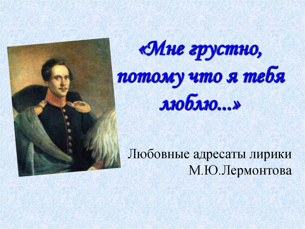 Сообщение адресаты любовной лирики лермонтова. Мне грустно Лермонтов. Любовная лирика Лермонтова картинки. Картина адресаты любовной лирики м.Лермонтова. Разработка урока женские образы в лирике Лермонтова.