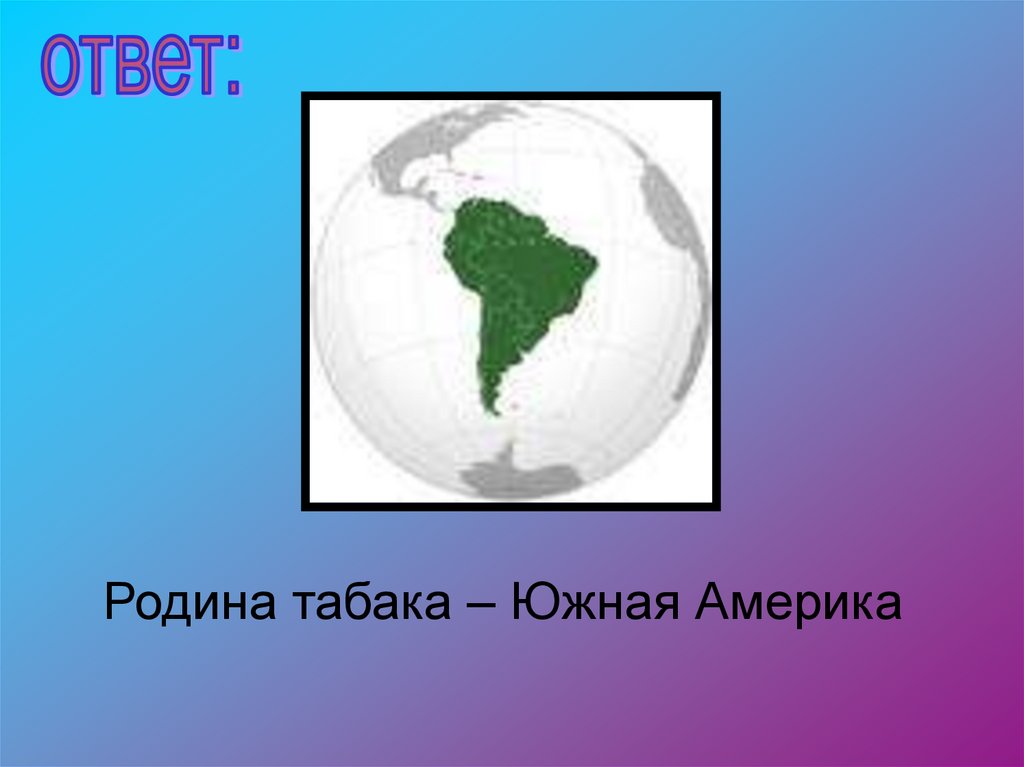 Какая страна является родиной. Родина табака Южная Америка. Родина табака Страна. Родина табака Южная Америка Северная Америка. Родиной табака является.