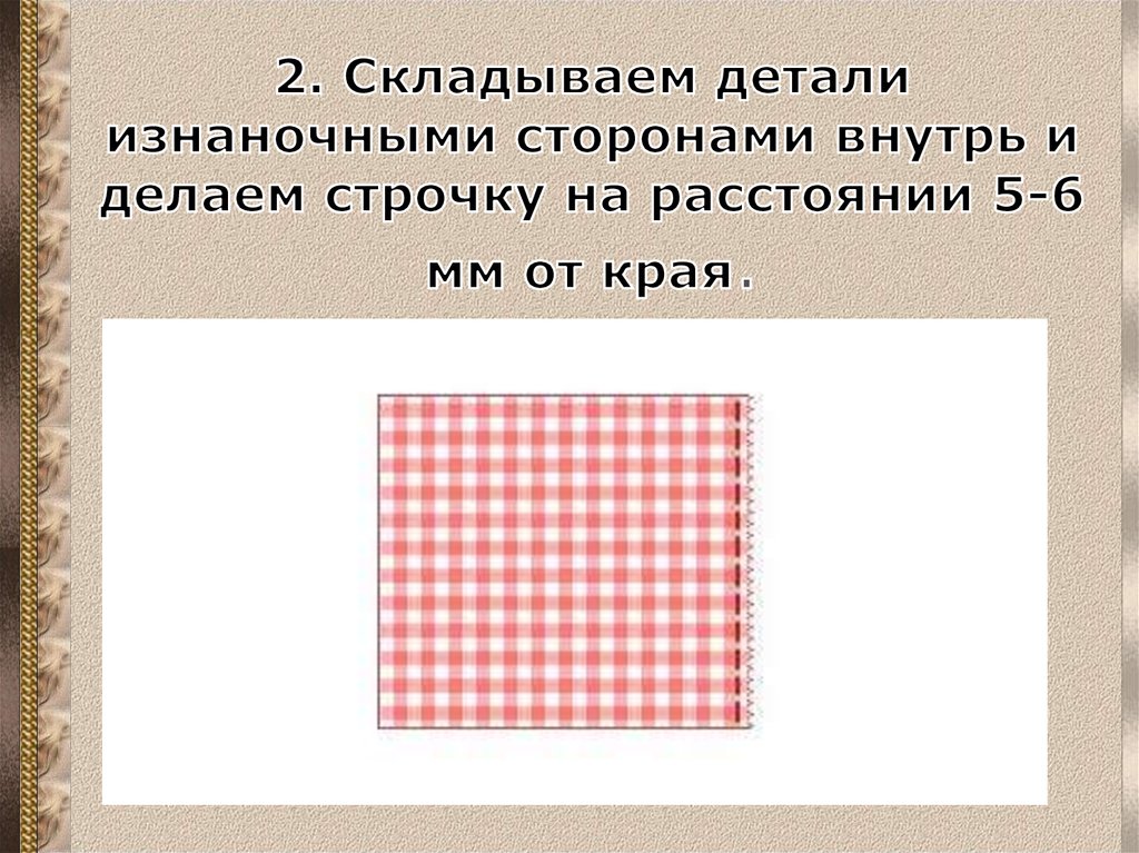 2. Складываем детали изнаночными сторонами внутрь и делаем строчку на расстоянии 5-6 мм от края.