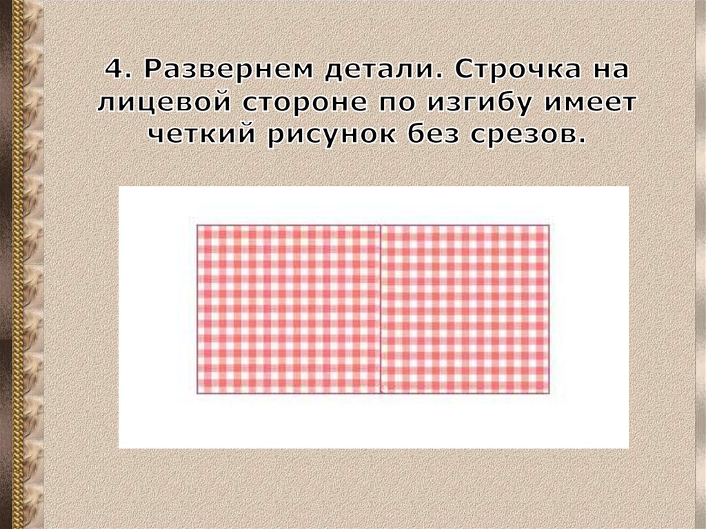 4. Развернем детали. Строчка на лицевой стороне по изгибу имеет четкий рисунок без срезов.
