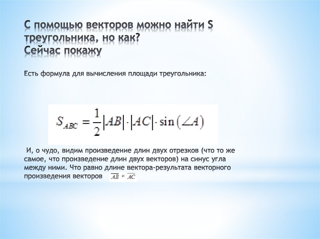 С помощью векторов можно найти S треугольника, но как? Сейчас покажу Есть формула для вычисления площади треугольника: И, о