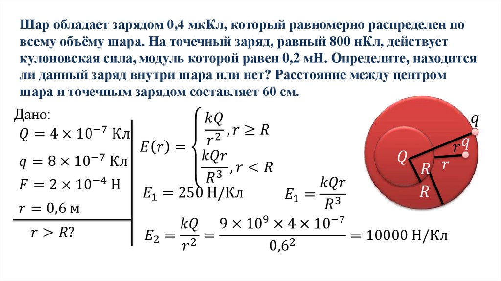 Шар обладает зарядом 0,4 мкКл, который равномерно распределен по всему объёму шара. На точечный заряд, равный 800 нКл,