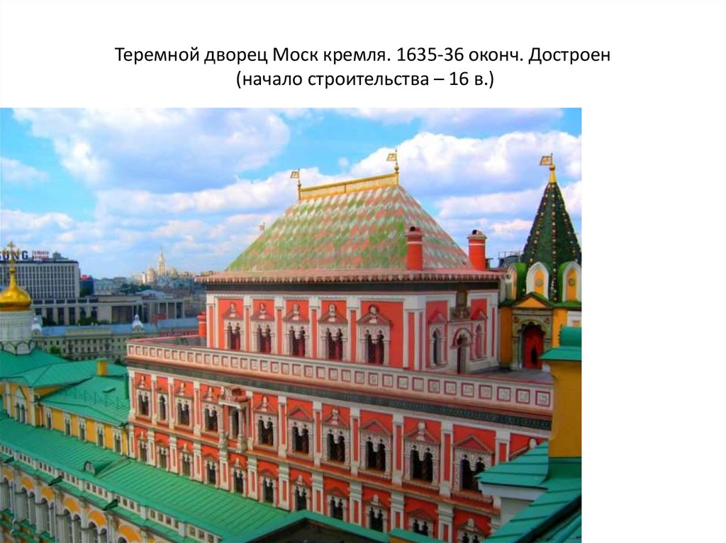 Теремной дворец Моск кремля. 1635-36 оконч. Достроен (начало строительства – 16 в.)