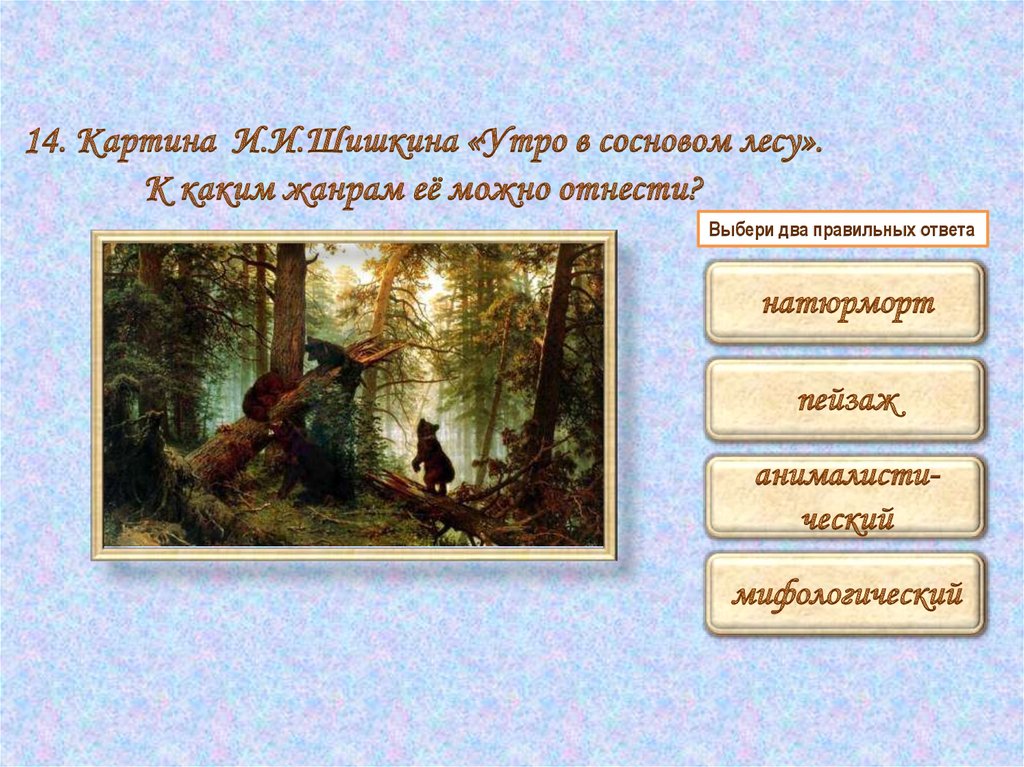 14. Картина И.И.Шишкина «Утро в сосновом лесу». К каким жанрам её можно отнести?
