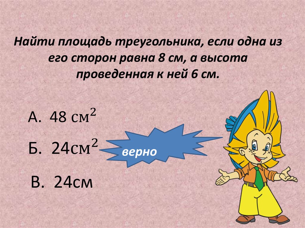 Найти площадь треугольника, если одна из его сторон равна 8 см, а высота проведенная к ней 6 см.