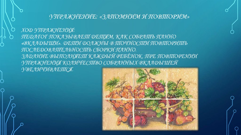 Упражнение: «Запомним и повторим» Ход упражнения: Педагог показывает детям, как собрать панно «Вкладыши». Дети должны в