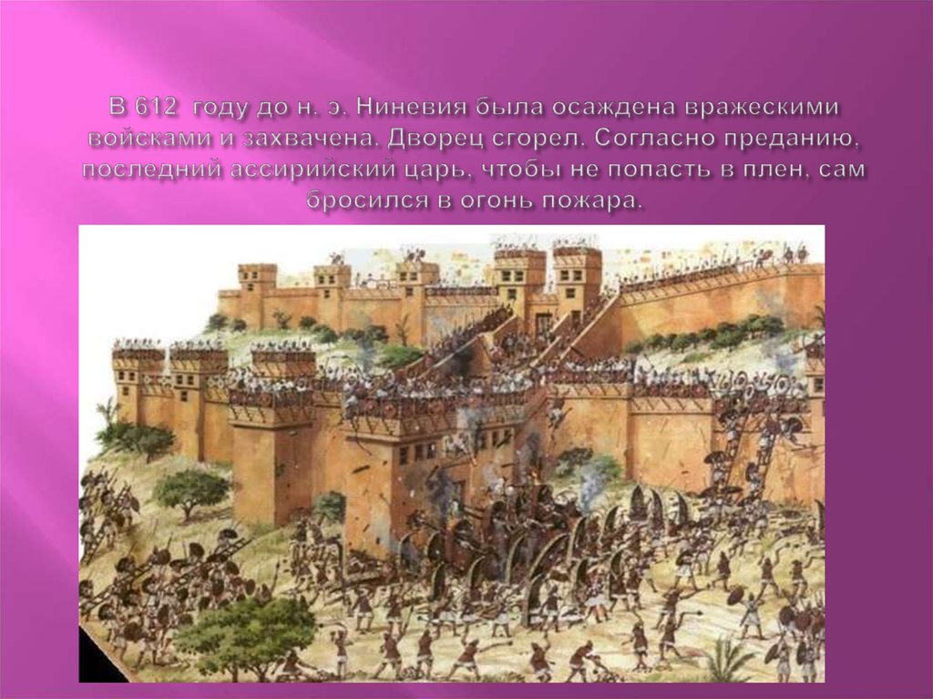 В 612 году до н. э. Ниневия была осаждена вражескими войсками и захвачена. Дворец сгорел. Согласно преданию, последний