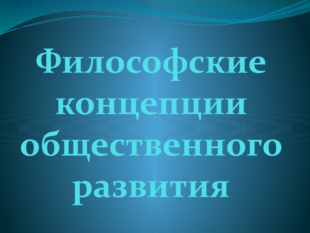 Философские концепции общественного развития - презентация онлайн