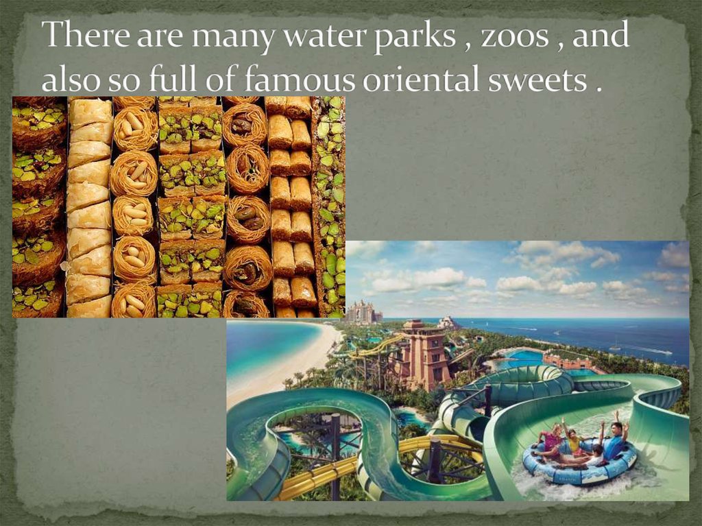 There are many water parks , zoos , and also so full of famous oriental sweets .