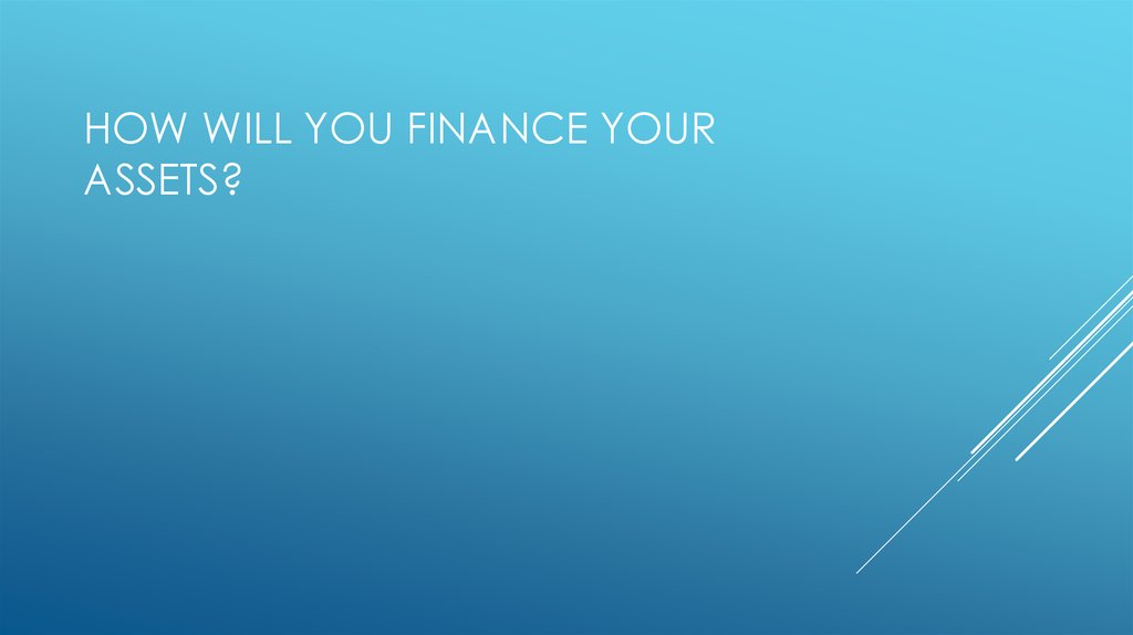 How will you finance your assets?