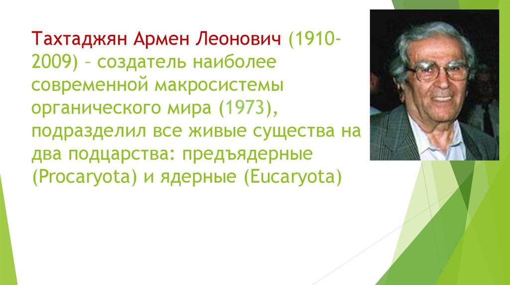 Тахтаджян Армен Леонович (1910-2009) – создатель наиболее современной макросистемы органического мира (1973), подразделил все