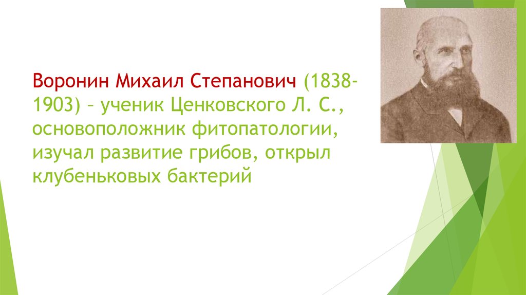 Воронин Михаил Степанович (1838-1903) – ученик Ценковского Л. С., основоположник фитопатологии, изучал развитие грибов, открыл
