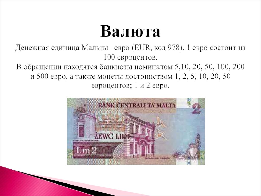 Валюта Денежная единица Мальты– евро (EUR, код 978). 1 евро состоит из 100 евроцентов. В обращении находятся банкноты номиналом